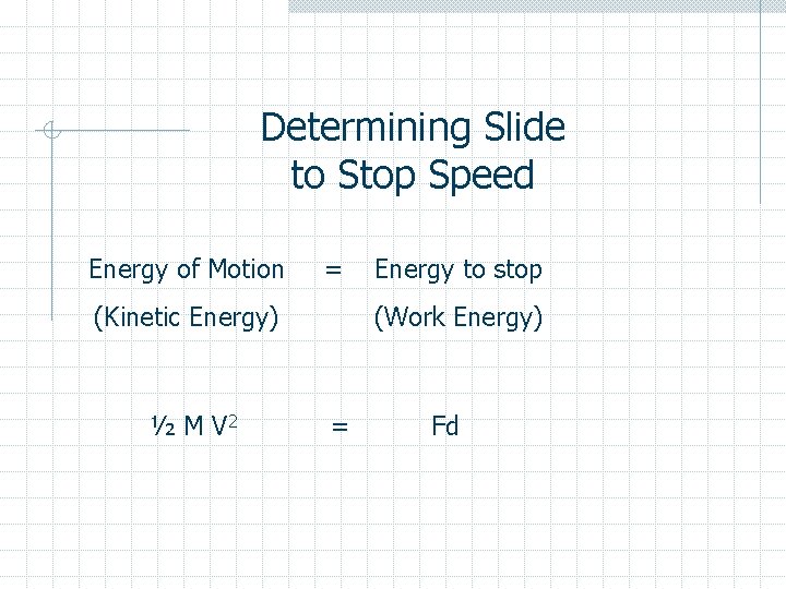 Determining Slide to Stop Speed Energy of Motion = (Kinetic Energy) ½ M V