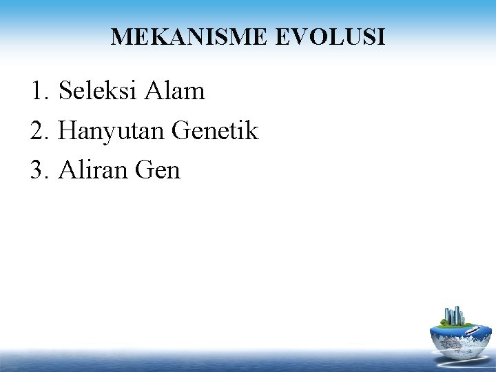 MEKANISME EVOLUSI 1. Seleksi Alam 2. Hanyutan Genetik 3. Aliran Gen 