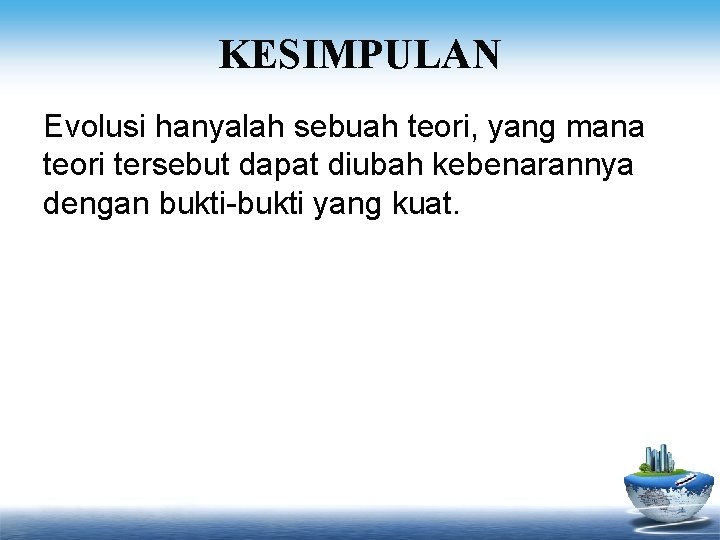 KESIMPULAN Evolusi hanyalah sebuah teori, yang mana teori tersebut dapat diubah kebenarannya dengan bukti-bukti