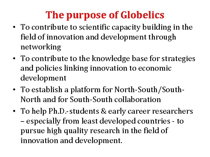 The purpose of Globelics • To contribute to scientific capacity building in the field