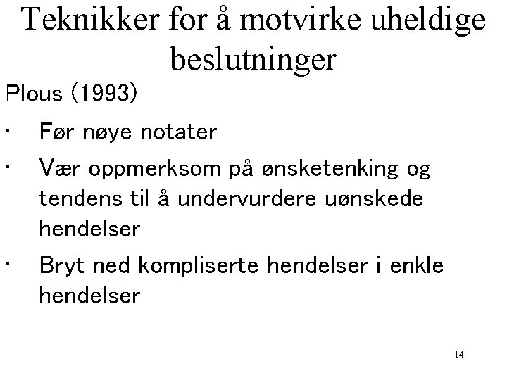 Teknikker for å motvirke uheldige beslutninger Plous (1993) • Før nøye notater • Vær