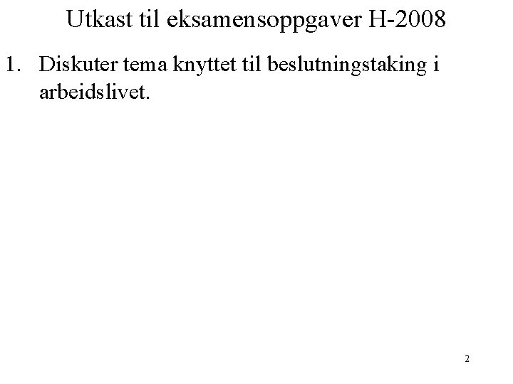 Utkast til eksamensoppgaver H-2008 1. Diskuter tema knyttet til beslutningstaking i arbeidslivet. 2 