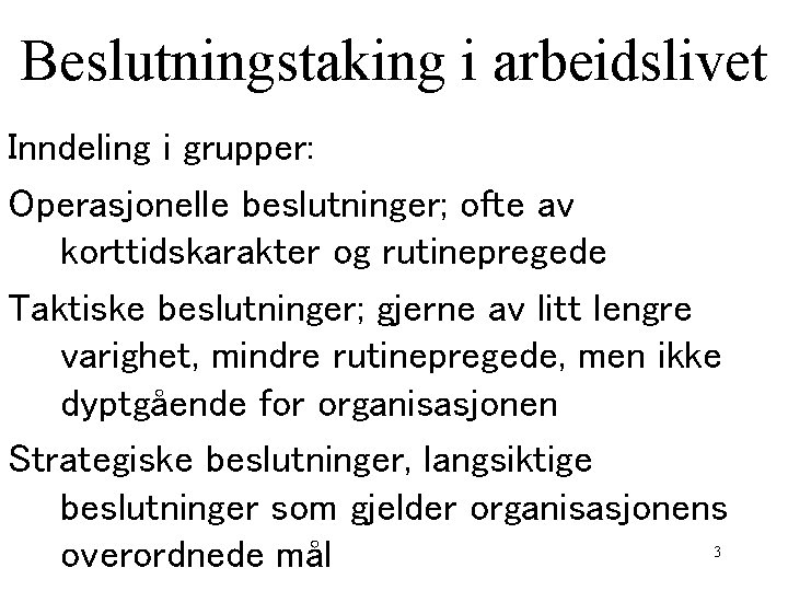 Beslutningstaking i arbeidslivet Inndeling i grupper: Operasjonelle beslutninger; ofte av korttidskarakter og rutinepregede Taktiske