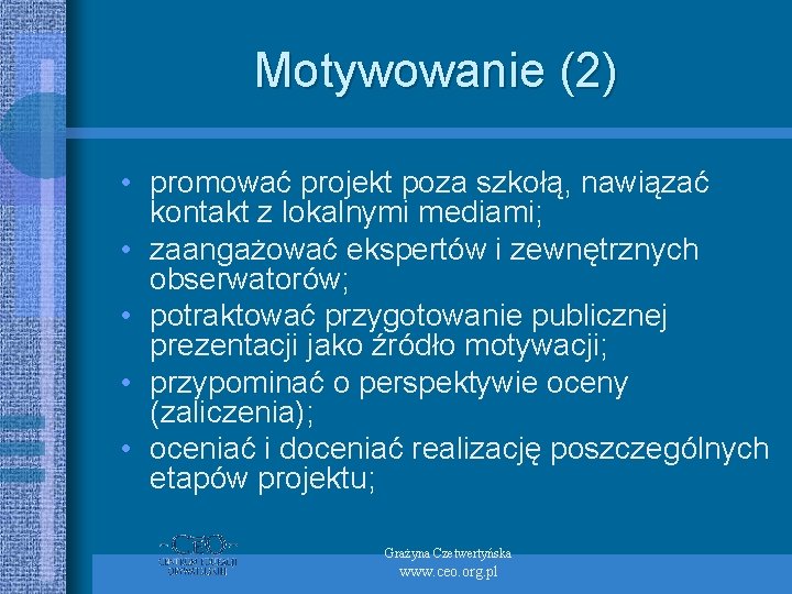 Motywowanie (2) • promować projekt poza szkołą, nawiązać kontakt z lokalnymi mediami; • zaangażować