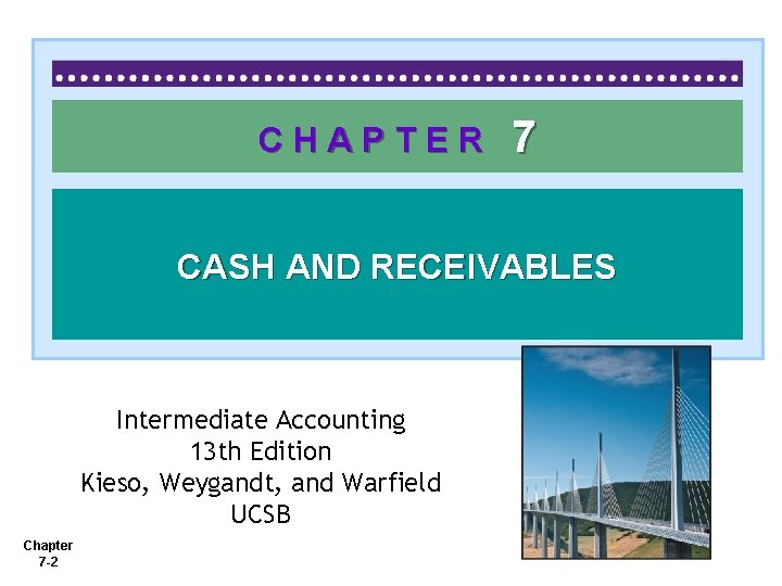 CHAPTER 7 CASH AND RECEIVABLES Intermediate Accounting 13 th Edition Kieso, Weygandt, and Warfield