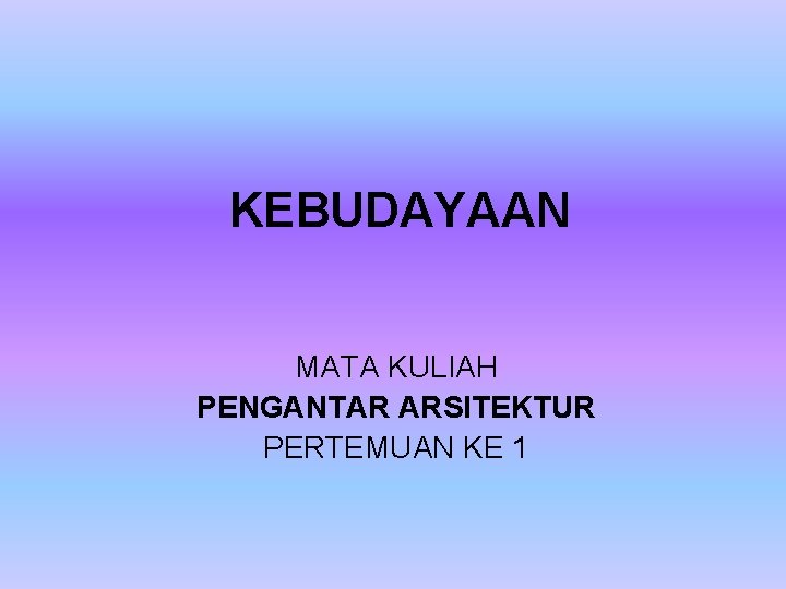 KEBUDAYAAN MATA KULIAH PENGANTAR ARSITEKTUR PERTEMUAN KE 1 