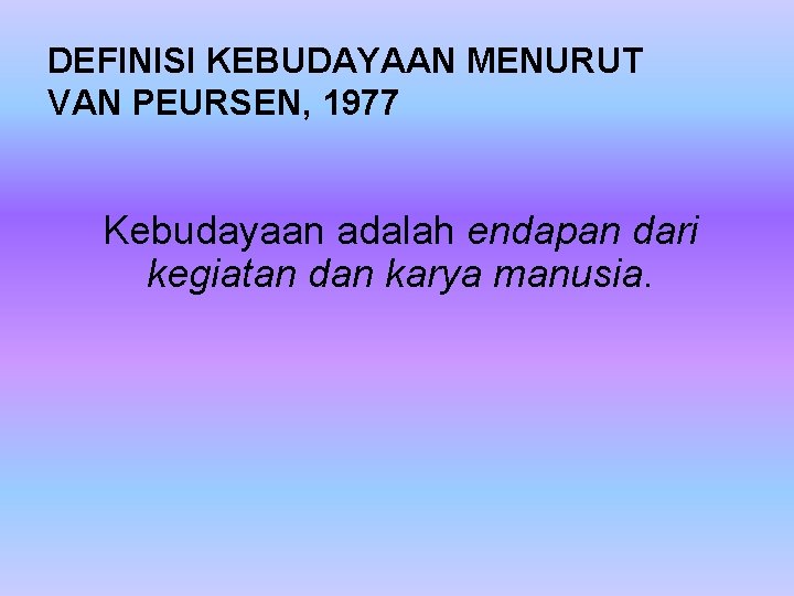 DEFINISI KEBUDAYAAN MENURUT VAN PEURSEN, 1977 Kebudayaan adalah endapan dari kegiatan dan karya manusia.