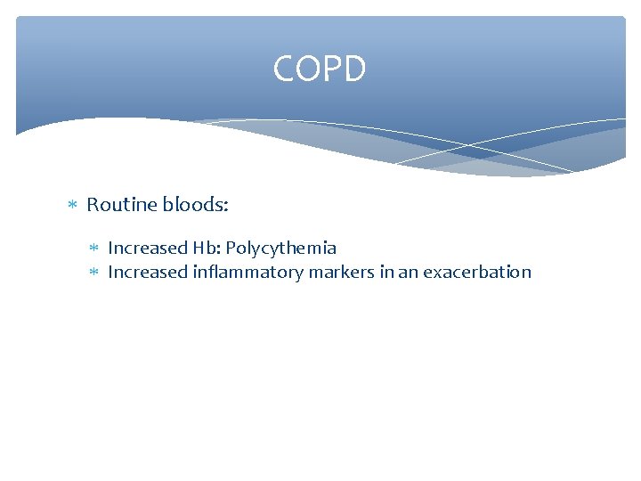 COPD Routine bloods: Increased Hb: Polycythemia Increased inflammatory markers in an exacerbation 