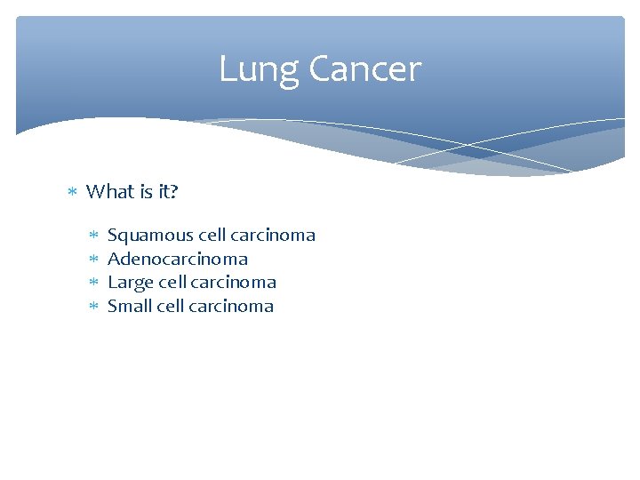 Lung Cancer What is it? Squamous cell carcinoma Adenocarcinoma Large cell carcinoma Small cell