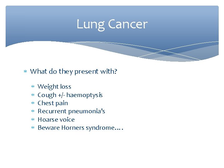 Lung Cancer What do they present with? Weight loss Cough +/- haemoptysis Chest pain