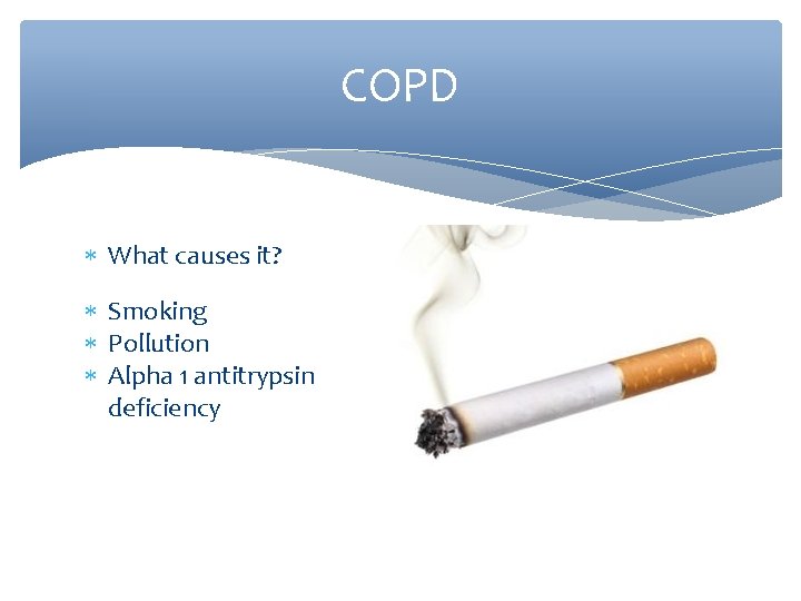 COPD What causes it? Smoking Pollution Alpha 1 antitrypsin deficiency 