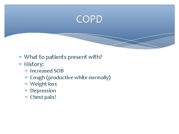 COPD What to patients present with? History: Increased SOB Cough (productive white normally) Weight