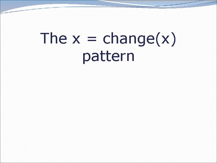 The x = change(x) pattern 