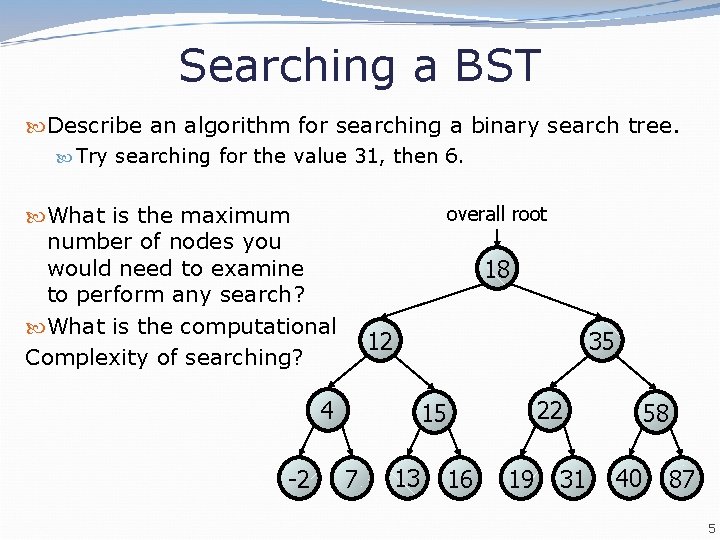 Searching a BST Describe an algorithm for searching a binary search tree. Try searching