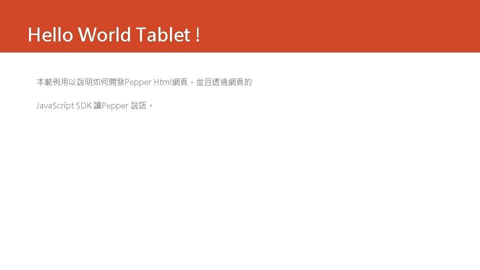 Hello World Tablet ! 本範例用以說明如何開發Pepper Html網頁，並且透過網頁的 Java. Script SDK 讓Pepper 說話。 