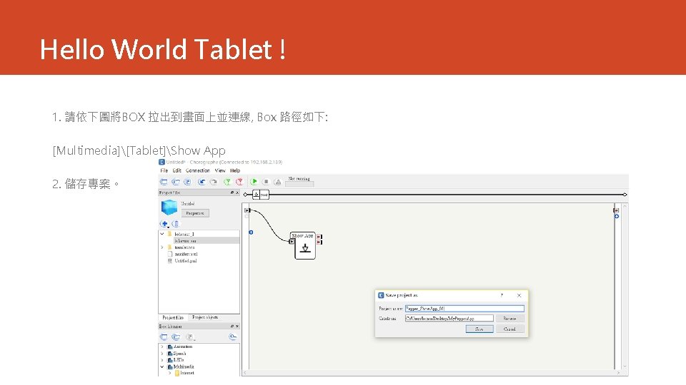 Hello World Tablet ! 1. 請依下圖將BOX 拉出到畫面上並連線, Box 路徑如下: [Multimedia][Tablet]Show App 2. 儲存專案。 