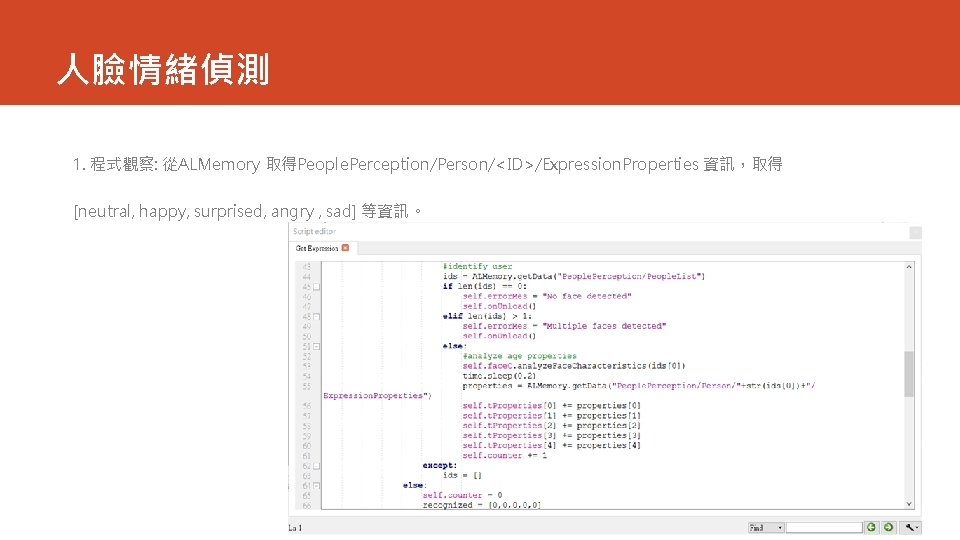 人臉情緒偵測 1. 程式觀察: 從ALMemory 取得People. Perception/Person/<ID>/Expression. Properties 資訊，取得 [neutral, happy, surprised, angry , sad]