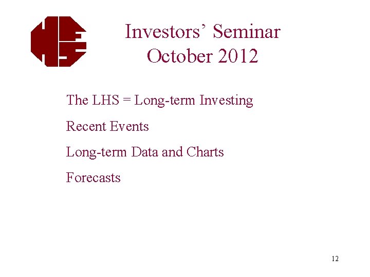 Investors’ Seminar October 2012 The LHS = Long-term Investing Recent Events Long-term Data and