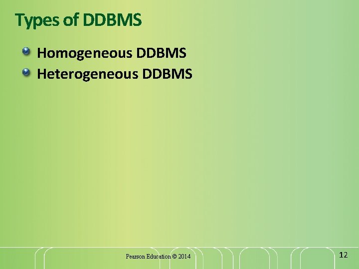 Types of DDBMS Homogeneous DDBMS Heterogeneous DDBMS Pearson Education © 2014 12 