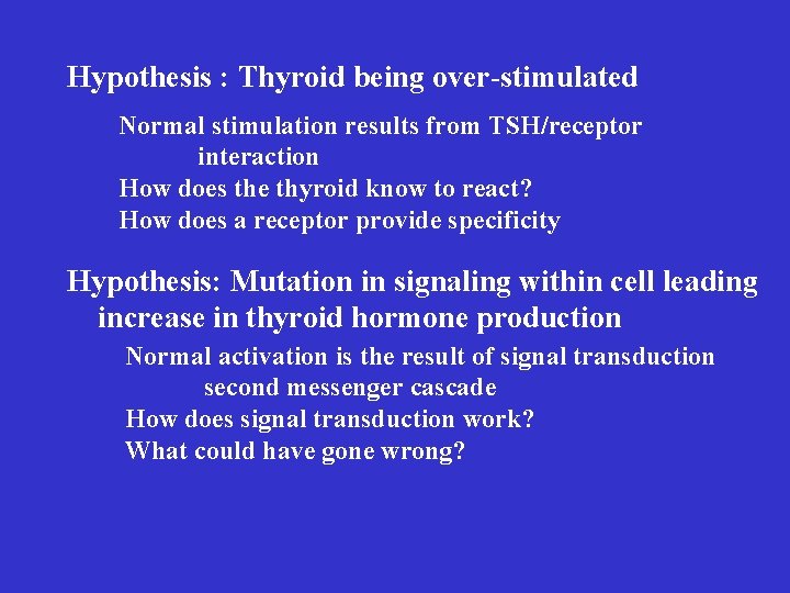 Hypothesis : Thyroid being over-stimulated Normal stimulation results from TSH/receptor interaction How does the