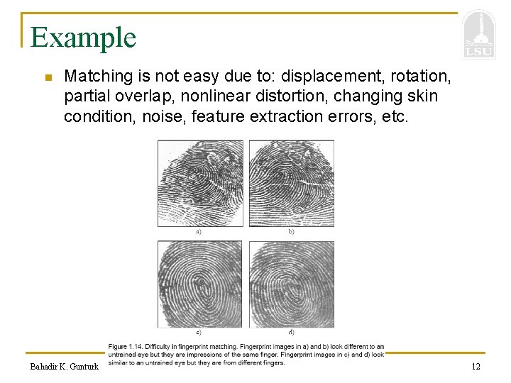 Example n Matching is not easy due to: displacement, rotation, partial overlap, nonlinear distortion,