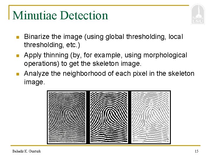 Minutiae Detection n Binarize the image (using global thresholding, local thresholding, etc. ) Apply