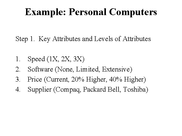 Example: Personal Computers Step 1. Key Attributes and Levels of Attributes 1. 2. 3.
