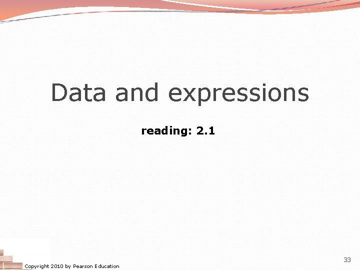 Data and expressions reading: 2. 1 Copyright 2010 by Pearson Education 33  Data and expressions reading: 2. 1 Copyright 2010 by Pearson Education 33