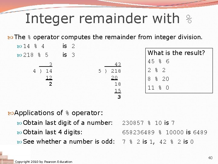 Integer remainder with % The % operator computes the remainder from integer division. 14 Integer remainder with % The % operator computes the remainder from integer division. 14