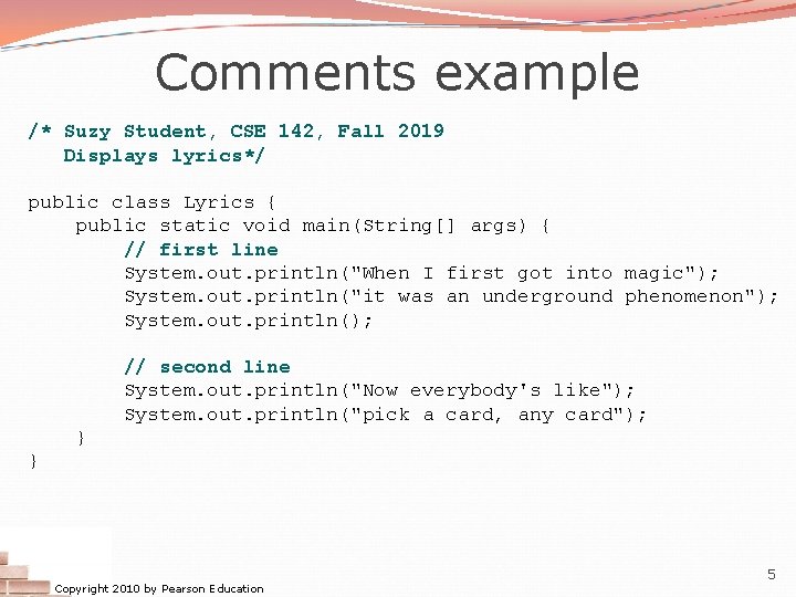 Comments example /* Suzy Student, CSE 142, Fall 2019 Displays lyrics*/ public class Lyrics Comments example /* Suzy Student, CSE 142, Fall 2019 Displays lyrics*/ public class Lyrics