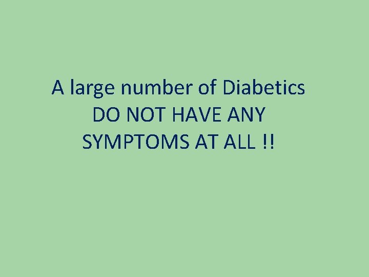 A large number of Diabetics DO NOT HAVE ANY SYMPTOMS AT ALL !! 