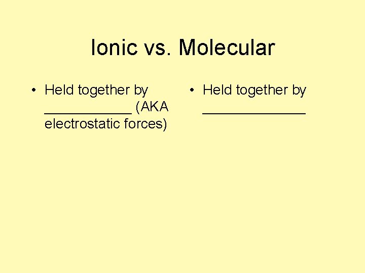 Ionic vs. Molecular • Held together by ______ (AKA electrostatic forces) • Held together