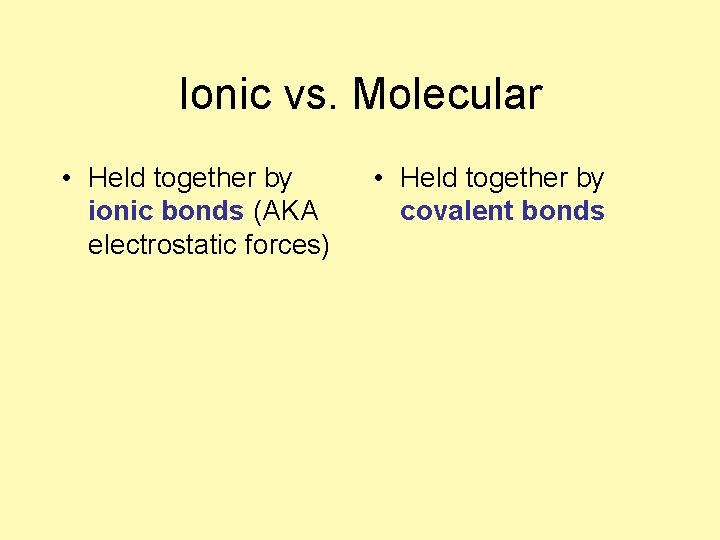 Ionic vs. Molecular • Held together by ionic bonds (AKA electrostatic forces) • Held