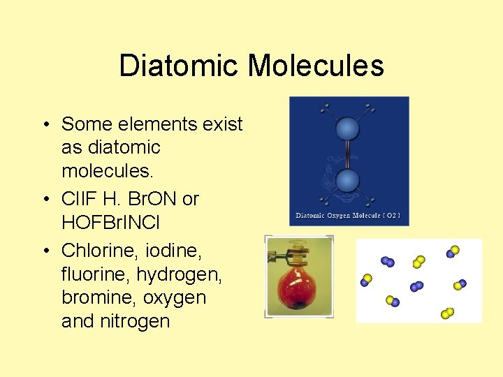 Diatomic Molecules • Some elements exist as diatomic molecules. • Cl. IF H. Br.