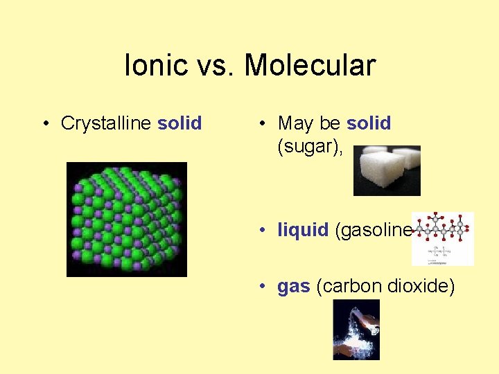 Ionic vs. Molecular • Crystalline solid • May be solid (sugar), • liquid (gasoline)