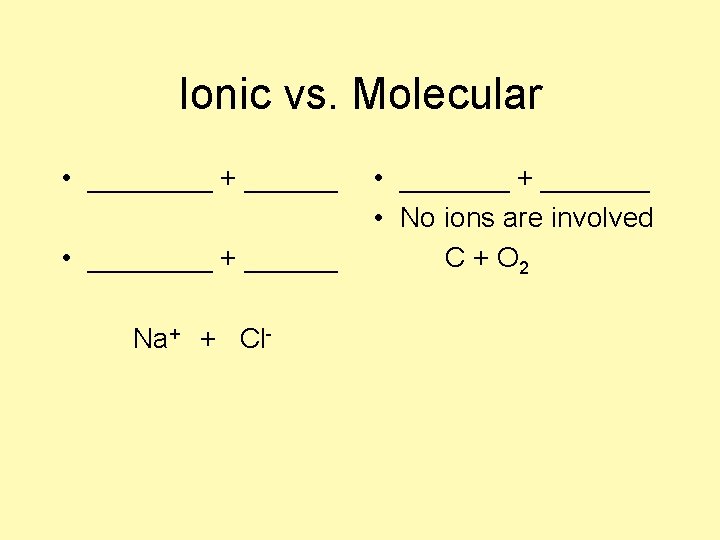Ionic vs. Molecular • ________ + ______ Na+ + Cl- • _______ + _______