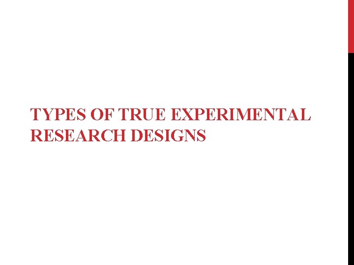 TYPES OF TRUE EXPERIMENTAL RESEARCH DESIGNS 
