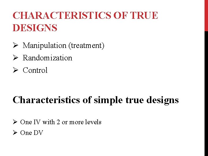 CHARACTERISTICS OF TRUE DESIGNS Ø Manipulation (treatment) Ø Randomization Ø Control Characteristics of simple