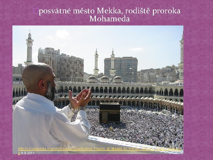 �posvátné město Mekka, rodiště proroka Mohameda http: //cs. wikipedia. org/wiki/Soubor: Supplicating_Pilgrim_at_Masjid_Al_Haram. _Mecca, _Saudi_Arabia. jp