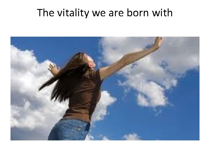 The vitality we are born with 
