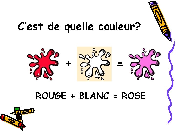 C’est de quelle couleur? + = ROUGE + BLANC = ROSE 