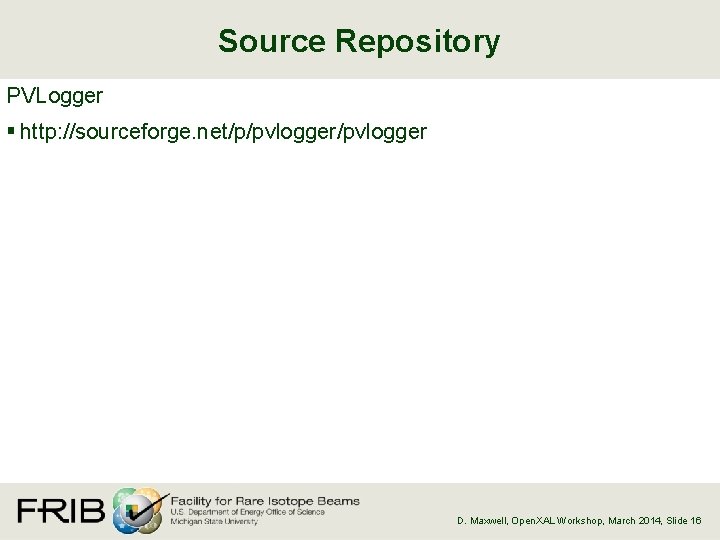 Source Repository PVLogger § http: //sourceforge. net/p/pvlogger D. Maxwell, Open. XAL Workshop, March 2014,