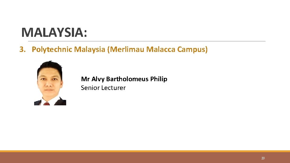 MALAYSIA: 3. Polytechnic Malaysia (Merlimau Malacca Campus) Mr Alvy Bartholomeus Philip Senior Lecturer 20