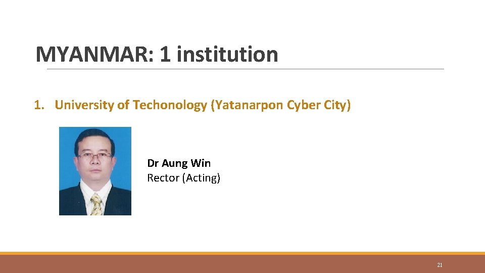 MYANMAR: 1 institution 1. University of Techonology (Yatanarpon Cyber City) Dr Aung Win Rector