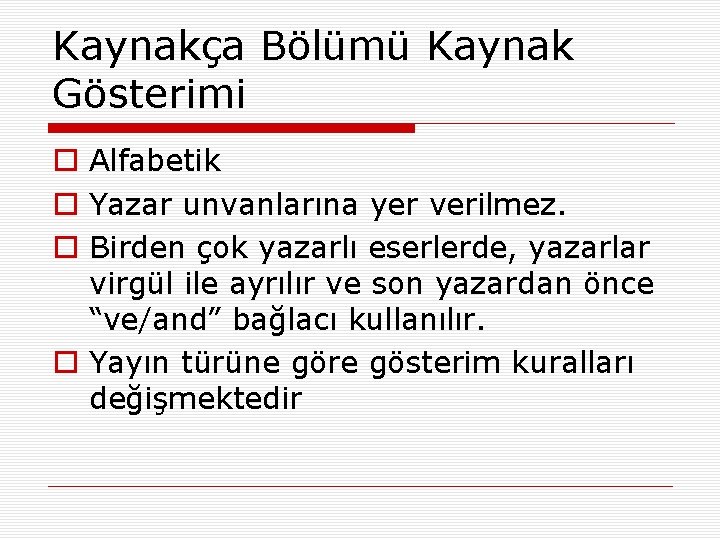 Kaynakça Bölümü Kaynak Gösterimi o Alfabetik o Yazar unvanlarına yer verilmez. o Birden çok