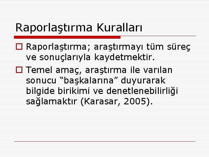 Raporlaştırma Kuralları o Raporlaştırma; araştırmayı tüm süreç ve sonuçlarıyla kaydetmektir. o Temel amaç, araştırma