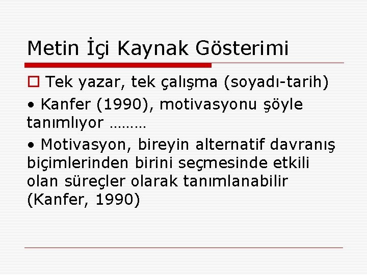 Metin İçi Kaynak Gösterimi o Tek yazar, tek çalışma (soyadı-tarih) • Kanfer (1990), motivasyonu