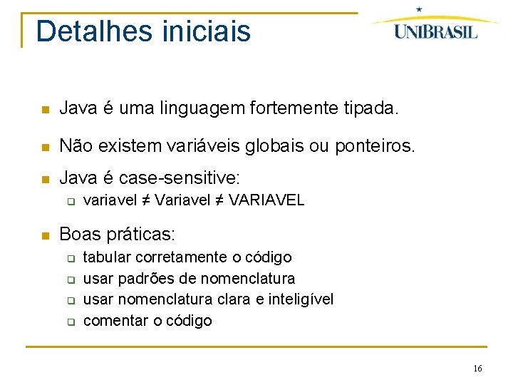 Detalhes iniciais Java é uma linguagem fortemente tipada. Não existem variáveis globais ou ponteiros.