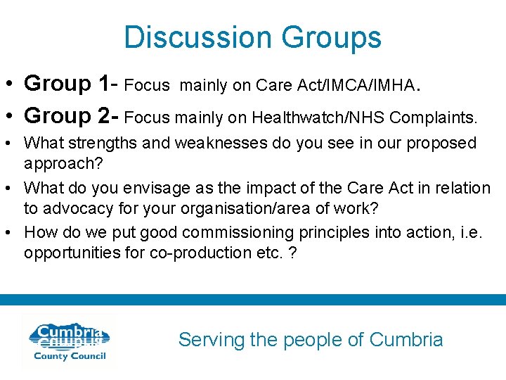Discussion Groups • Group 1 - Focus mainly on Care Act/IMCA/IMHA. • Group 2