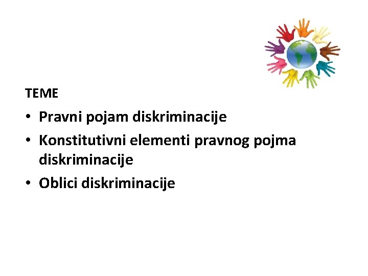 ТЕМЕ • Pravni pojam diskriminacije • Konstitutivni elementi pravnog pojma diskriminacije • Oblici diskriminacije